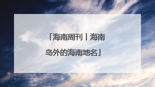 海南周刊丨海南岛外的海南地名